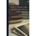 How I Trade and Invest in Stocks and Bonds: Being Some Methods Evolved and Adopted During my Thirty-three Years Experience in Wall Street