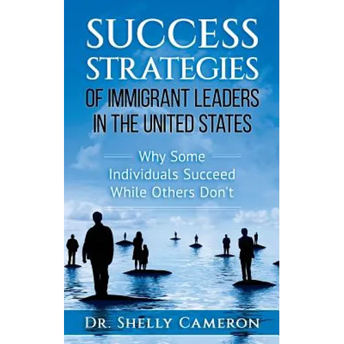 Success Strategies of Immigrant Leaders in the United States: Why Some Individuals Succeed While Others Don't