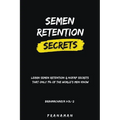 Semen Retention Secrets-Learn Semen Retention Secrets That Only 1% of The World's Men Know-Brahmacharya Vol-2
