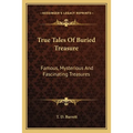 True Tales Of Buried Treasure: Famous, Mysterious And Fascinating Treasures
