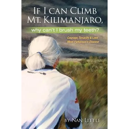 If I Can Climb Mt. Kilimanjaro, Why Can't I Brush My Teeth?: Courage, Tenacity and Love Meet Parkinson's Disease