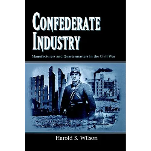 Confederate Industry: Manufacturers and Quartermasters in the Civil War