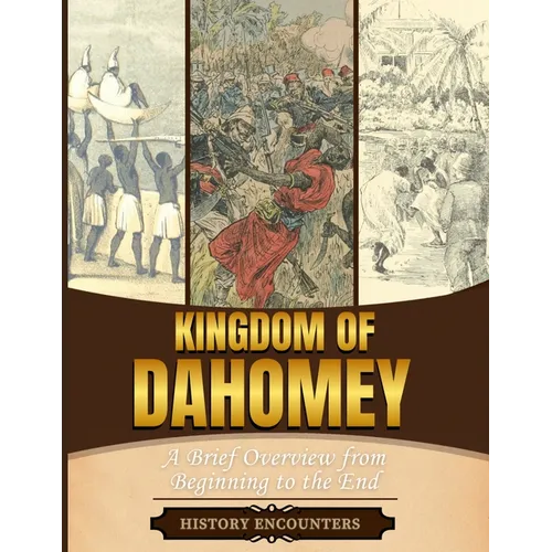 Kingdom of Dahomey: A Brief Overview from Beginning to the End