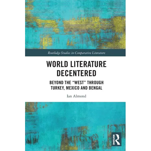 World Literature Decentered: Beyond the "West" through Turkey, Mexico and Bengal