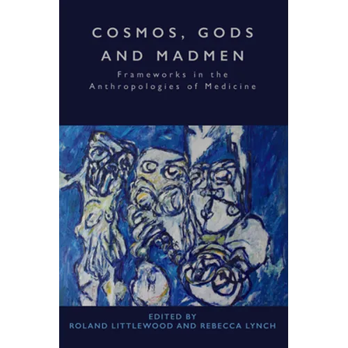 Cosmos, Gods and Madmen: Frameworks in the Anthropologies of Medicine
