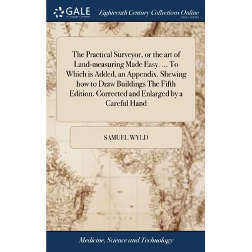 The Practical Surveyor, or the art of Land-measuring Made Easy. ... To Which is Added, an Appendix. Shewing how to Draw Buildings The Fifth Edition. C