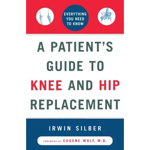 A Patient's Guide to Knee and Hip Replacement: Everything You Need to Know
