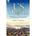 U. S. Dragoon: Experiences in the Mexican War 1846-48 and on the South Western Frontier
