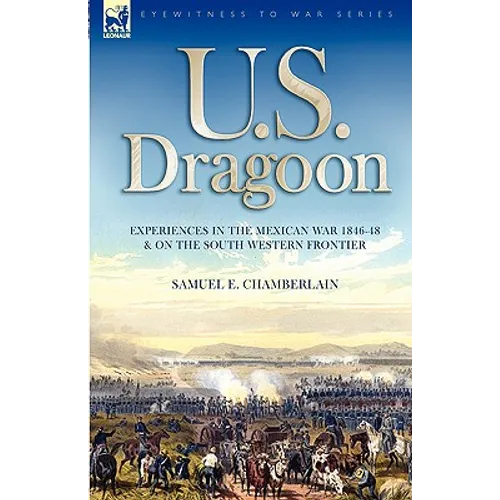 U. S. Dragoon: Experiences in the Mexican War 1846-48 and on the South Western Frontier
