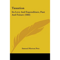 Taxation: Its Levy And Expenditure, Past And Future (1866)