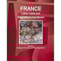 France Labor Laws and Regulations Handbook Volume 1 Strategic Information and Basic Regulations