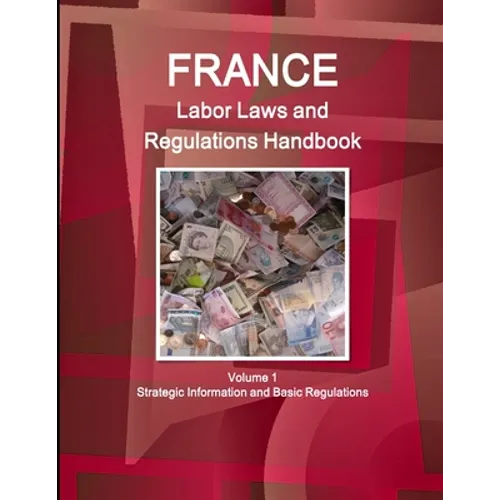 France Labor Laws and Regulations Handbook Volume 1 Strategic Information and Basic Regulations