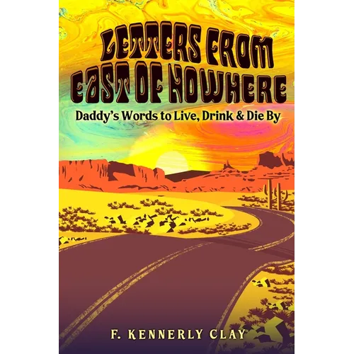 Letters from East of Nowhere: Daddy's Words to Live, Drink & Die By