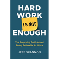 Hard Work Is Not Enough: The Surprising Truth about Being Believable at Work