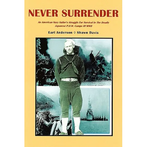 Never Surrender: An American Navy Sailor's Struggle For Survival in the Deadly Japanese P.O.W. Camps of WW II