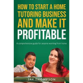 How to start a Home Tutoring Business and make it profitable: A comprehensive guide for anyone working from home