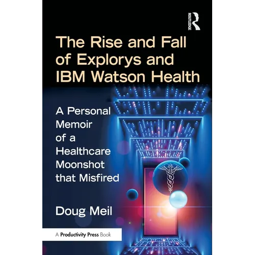The Rise and Fall of Explorys and IBM Watson Health: A Personal Memoir of a Healthcare Moonshot That Misfired