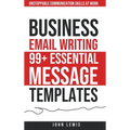 Business Email Writing: 99+ Essential Message Templates Unstoppable Communication Skills at Work