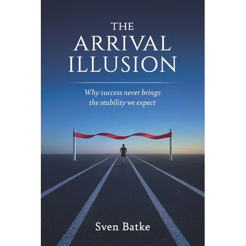 The Arrival Illusion: Why success never brings the stability we expect