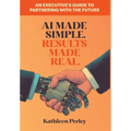 AI Made Simple. Results Made Real.: An Executive's Guide to Partnering with the Future