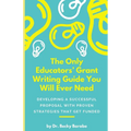 The Only Educators' Grant Writing Guide You Will Ever Need: Developing A Successful Proposal With Proven Strategies That Get Funded