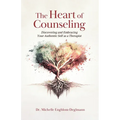 The Heart of Counseling: Discovering and Embracing Your Authentic Self as a Therapist