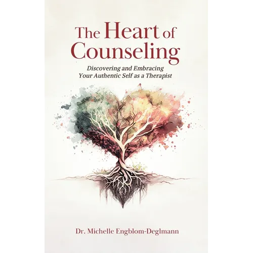 The Heart of Counseling: Discovering and Embracing Your Authentic Self as a Therapist