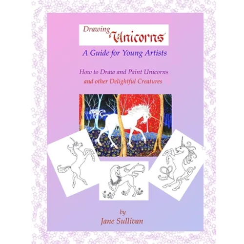 Drawing Unicorns - A Guide for Young Artists: How to draw and paint Unicorns and other delightful creatures