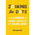 Joining the Dots: The A-Z Handbook for Making a Success of Your Creative Skills