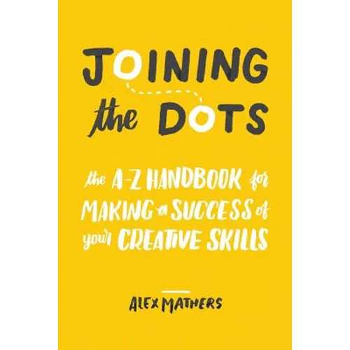 Joining the Dots: The A-Z Handbook for Making a Success of Your Creative Skills