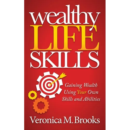 Wealthy Life Skills: Gaining Wealth Using Your Own Skills and Abilities