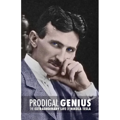 Prodigal Genius: The Extraordinary Life of Nikola Tesla