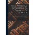 Rules And Forms Of The House Of Commons Of Canada: With Annotations And An Extensive Index