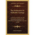 The Production Of Malleable Castings: A Practical Treatise On The Processes Involved In The Manufacture Of Malleable Cast Iron (1910)