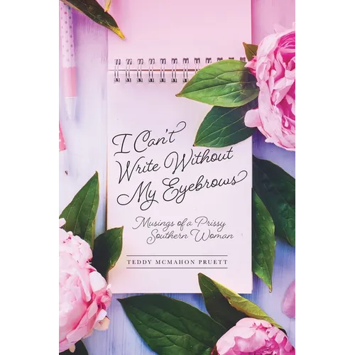 I Can't Write Without My Eyebrows: Musings of a Prissy Southern Woman