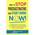 How to Stop Procrastinating and Start Doing Now!: A Simple Guide to Overcome Procrastination, Hacking Laziness and Taking Action Through the Power of