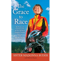 Grace to Race: The Wisdom and Inspiration of the 80-Year-Old World Champion Triathlete Known as the Iron Nun