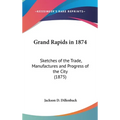 Grand Rapids in 1874: Sketches of the Trade, Manufactures and Progress of the City (1875)