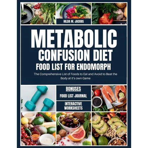 Metabolic Confusion Diet Food List for Endomorph: The Comprehensive List of Foods to Eat and Avoid to Beat the Body at it's own Game