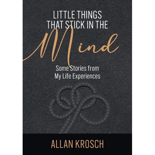 Little Things That Stick In The Mind: Some Stories From My Life Experiences
