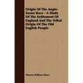 Origin Of The Anglo-Saxon Race - A Study Of The Settlement Of England And The Tribal Origin Of The Old English People