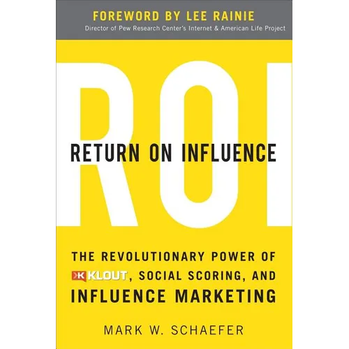 Return on Influence: The Revolutionary Power of Klout, Social Scoring, and Influence Marketing