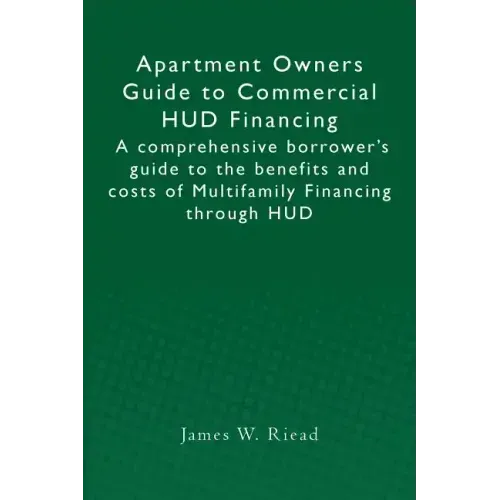Apartment Owners Guide to Commercial HUD Financing: A comprehensive borrower's guide to the benefits and costs of Multifamily Financing through HUD