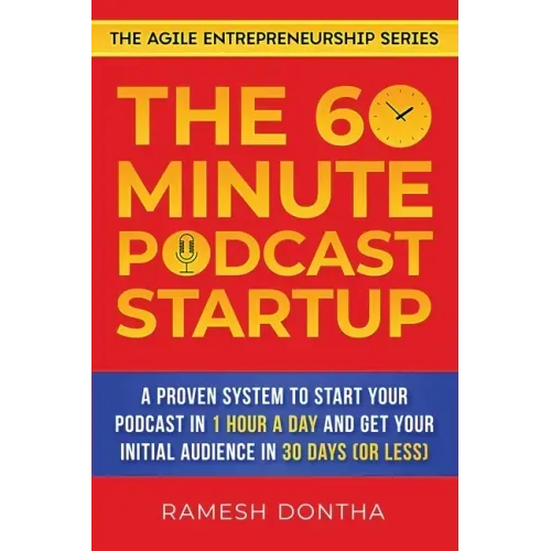 The 60-Minute Podcast Startup: A Proven System to Start Your Podcast in 1 Hour a Day and Get Your Initial Audience in 30 Days (or Less)