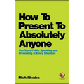 How to Present to Absolutely Anyone: Confident Public Speaking and Presenting in Every Situation