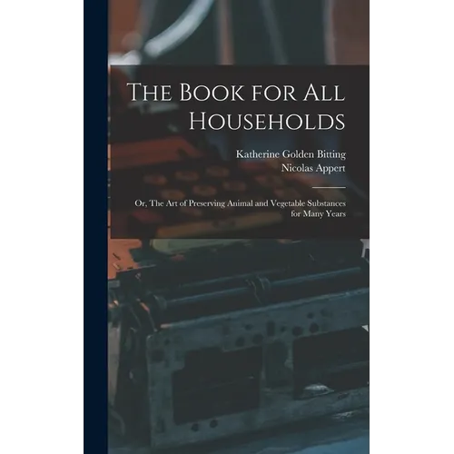 The Book for all Households; or, The art of Preserving Animal and Vegetable Substances for Many Years