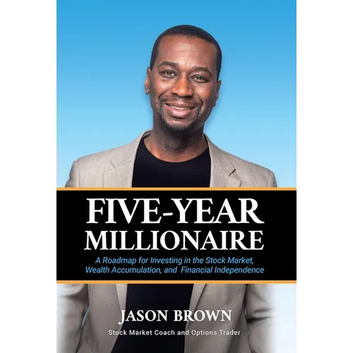 Five-Year Millionaire: A Roadmap for Investing in the Stock Market, Wealth Accumulation, and Financial Independence