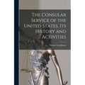 The Consular Service of the United States, its History and Activities
