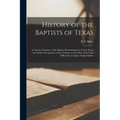 History of the Baptists of Texas: a Concise Narrative of the Baptist Denomination in Texas, From the Earliest Occupation of the Territory to the Close