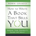 How to Write a Book That Sells You: Increase Your Credibility, Income, and Impact